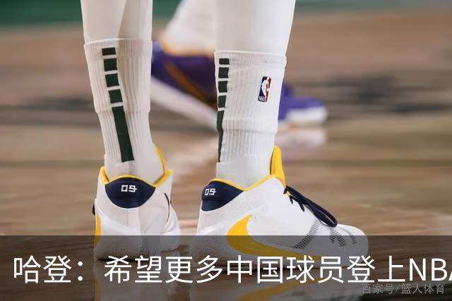 哈登：希望更多中国球员登上NBA舞台，感受中国球迷热情