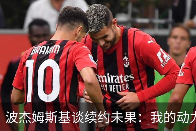 波杰姆斯基谈续约未果：我的动力源自热爱而非金钱