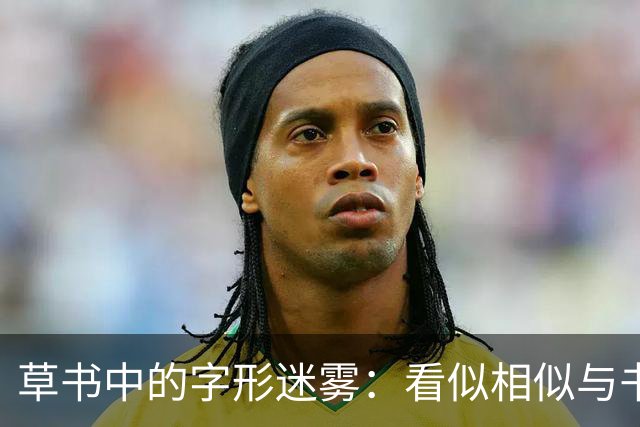草书中的字形迷雾：看似相似与书写法则之间的关联